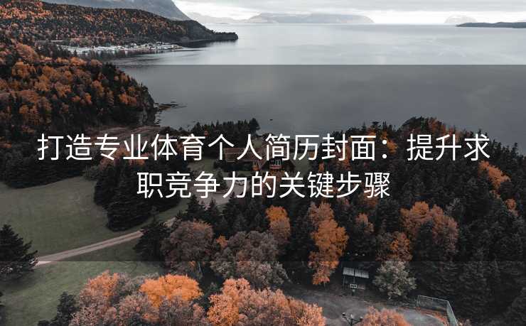 打造专业体育个人简历封面：提升求职竞争力的关键步骤