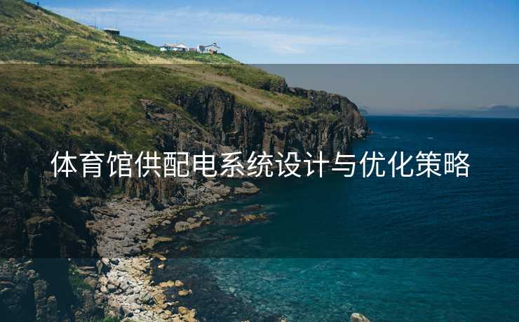 体育馆供配电系统设计与优化策略