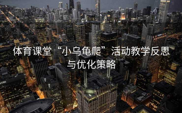 体育课堂“小乌龟爬”活动教学反思与优化策略
