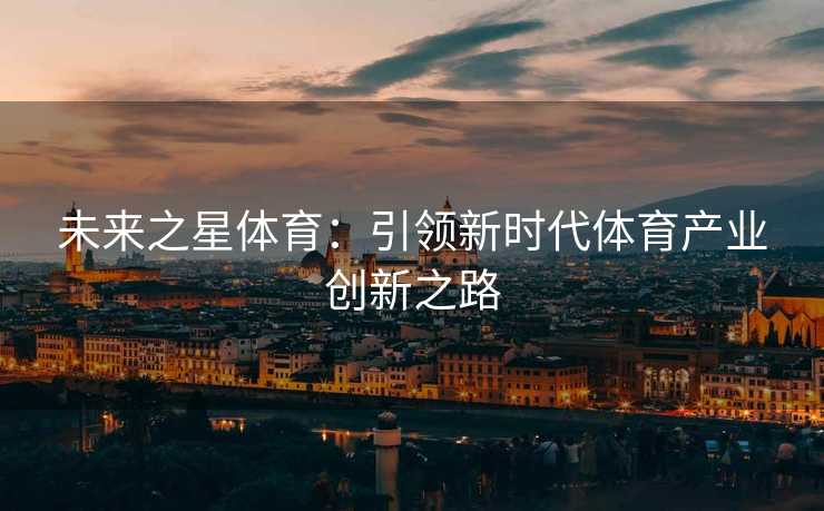 未来之星体育：引领新时代体育产业创新之路
