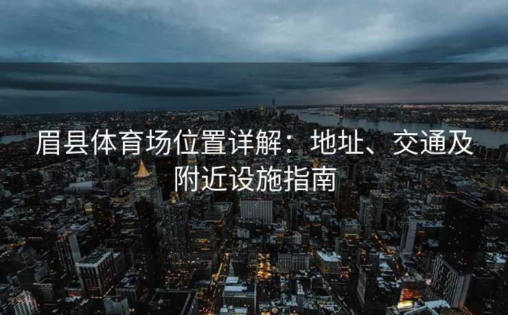 眉县体育场位置详解：地址、交通及附近设施指南