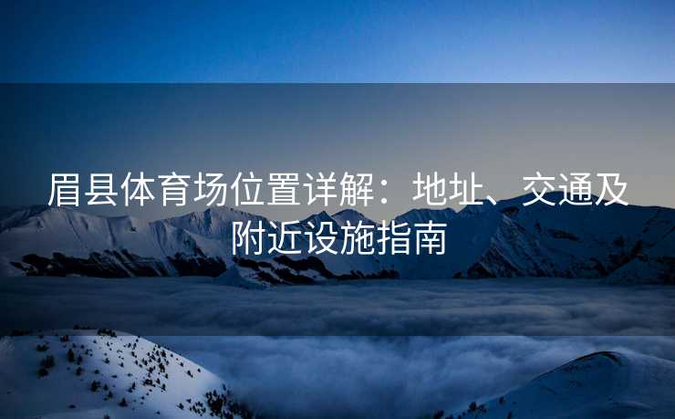 眉县体育场位置详解：地址、交通及附近设施指南