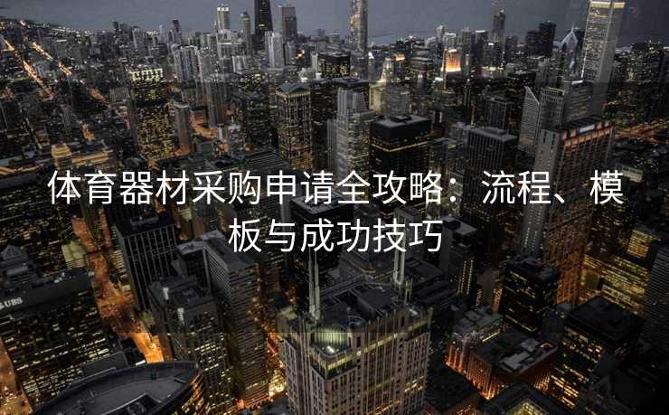 体育器材采购申请全攻略：流程、模板与成功技巧