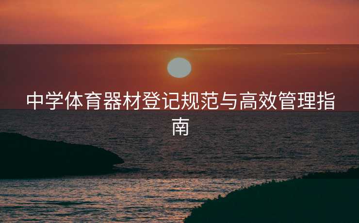 中学体育器材登记规范与高效管理指南