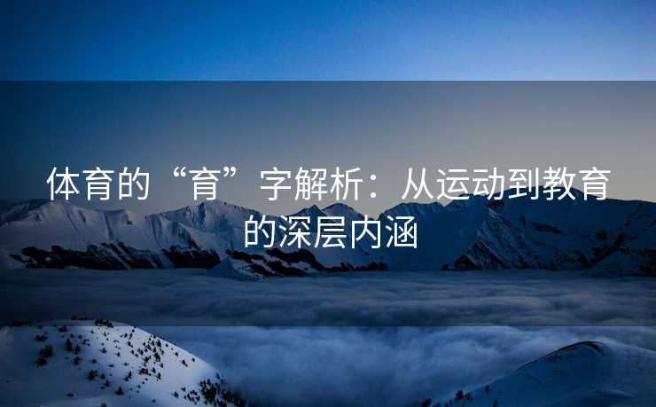 体育的“育”字解析：从运动到教育的深层内涵