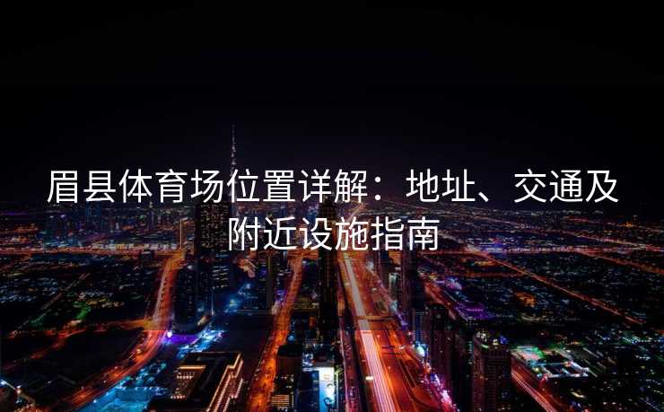 眉县体育场位置详解：地址、交通及附近设施指南