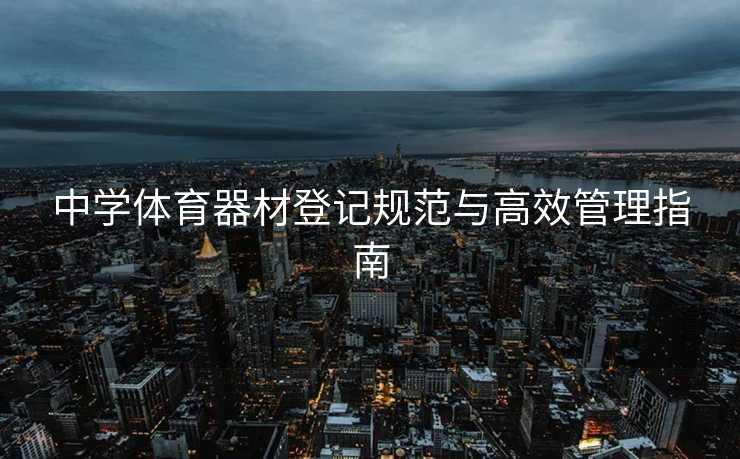 中学体育器材登记规范与高效管理指南