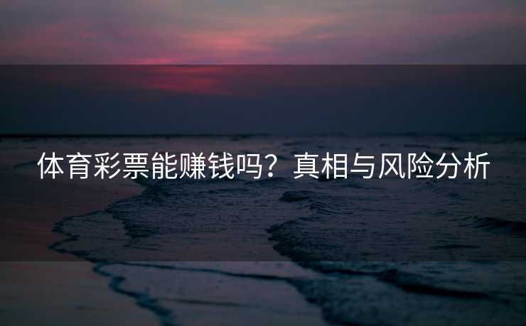 体育彩票能赚钱吗？真相与风险分析
