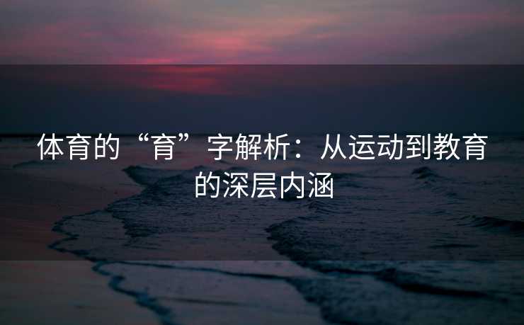 体育的“育”字解析：从运动到教育的深层内涵