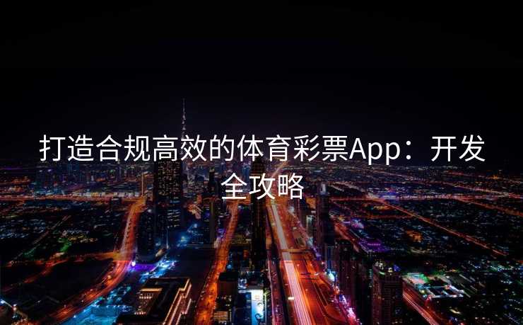 打造合规高效的体育彩票App：开发全攻略