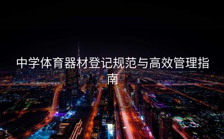 中学体育器材登记规范与高效管理指南