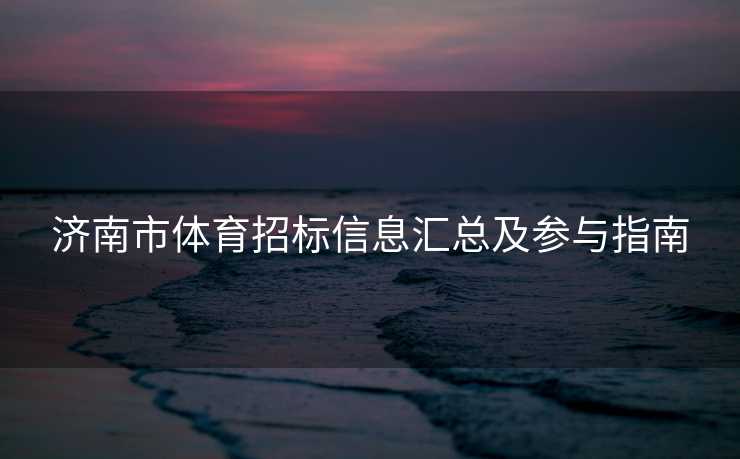 济南市体育招标信息汇总及参与指南