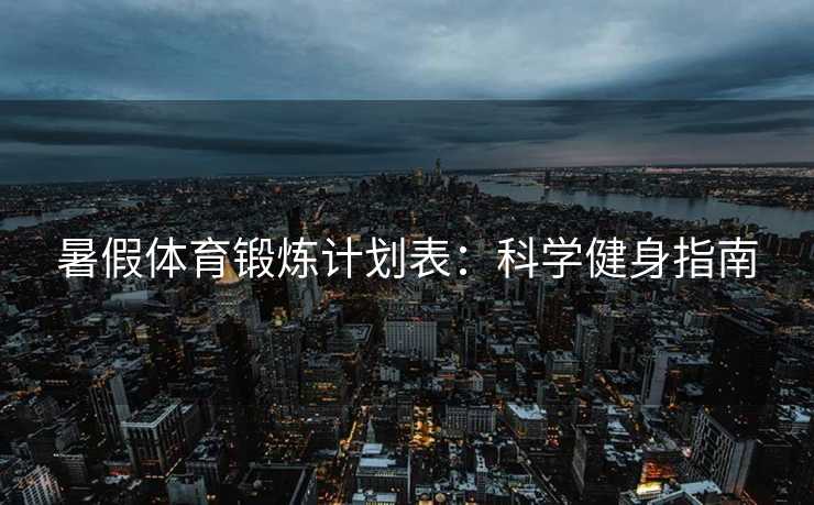 暑假体育锻炼计划表：科学健身指南