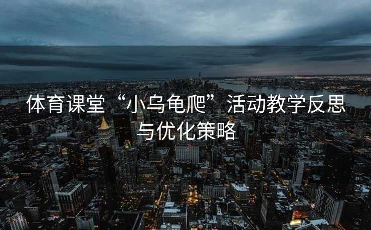 体育课堂“小乌龟爬”活动教学反思与优化策略