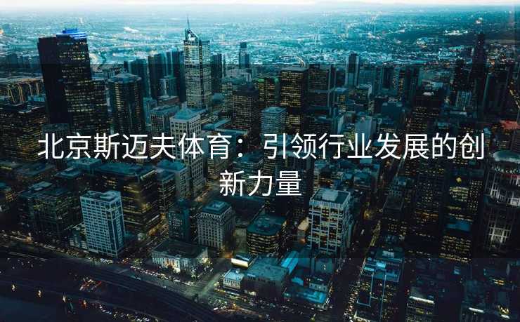 北京斯迈夫体育：引领行业发展的创新力量