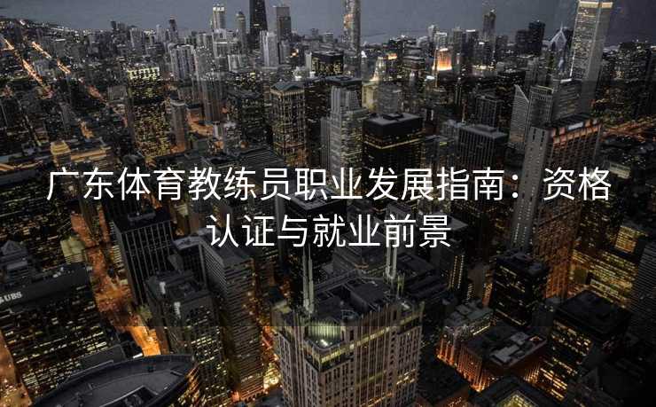 广东体育教练员职业发展指南：资格认证与就业前景