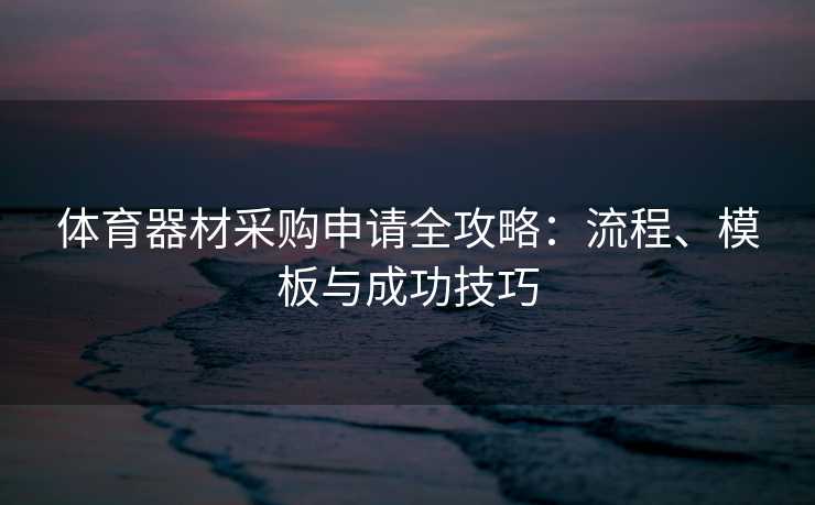 体育器材采购申请全攻略：流程、模板与成功技巧