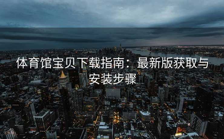 体育馆宝贝下载指南：最新版获取与安装步骤
