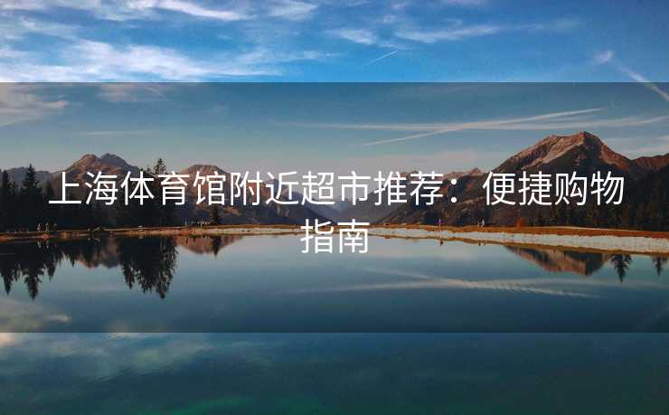 上海体育馆附近超市推荐：便捷购物指南