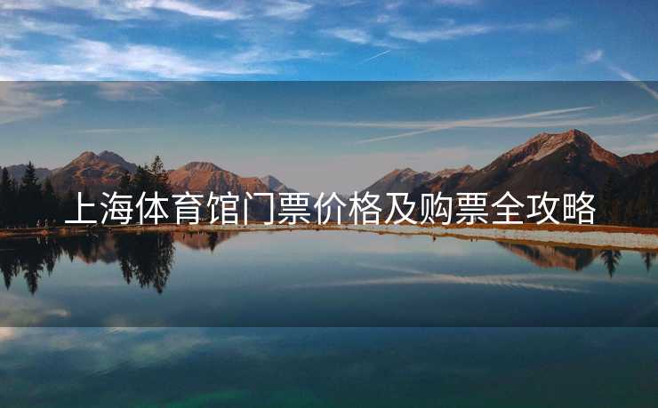 上海体育馆门票价格及购票全攻略