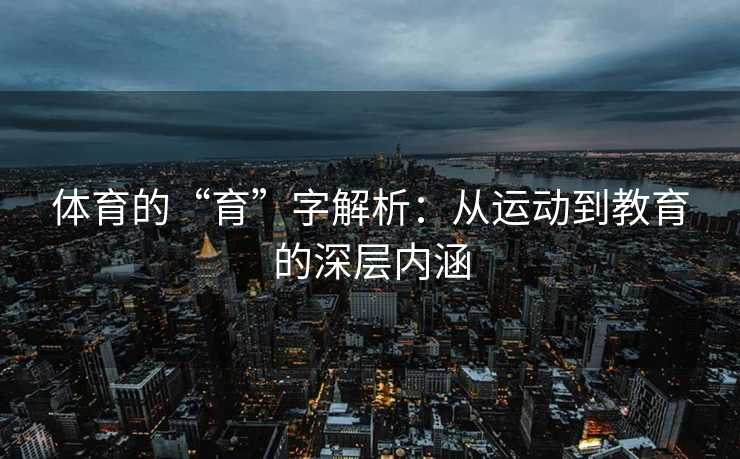 体育的“育”字解析：从运动到教育的深层内涵