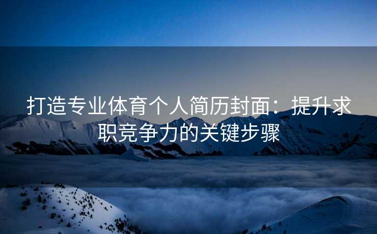 打造专业体育个人简历封面：提升求职竞争力的关键步骤