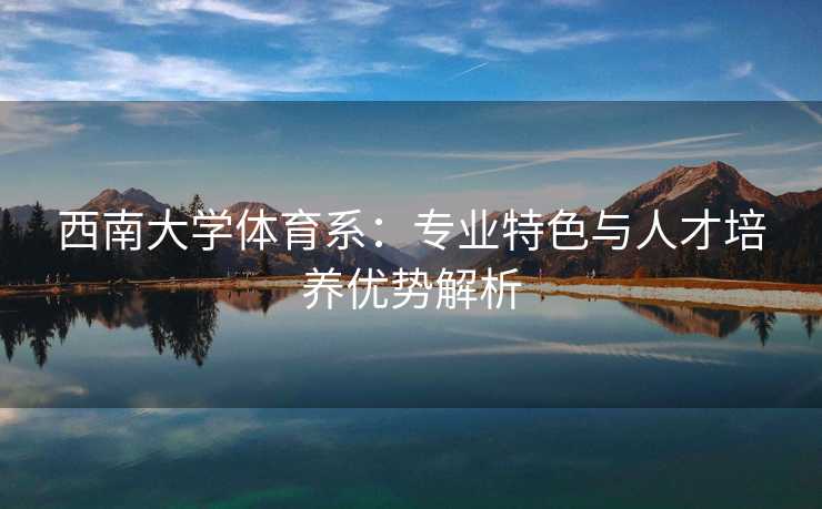 西南大学体育系：专业特色与人才培养优势解析