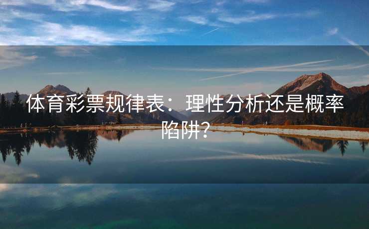 体育彩票规律表：理性分析还是概率陷阱？