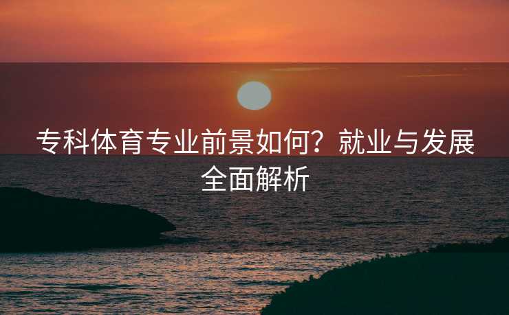 专科体育专业前景如何？就业与发展全面解析