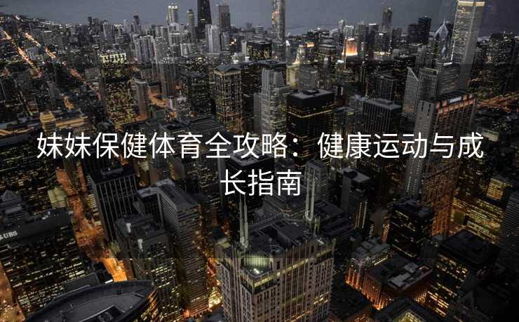 妹妹保健体育全攻略：健康运动与成长指南