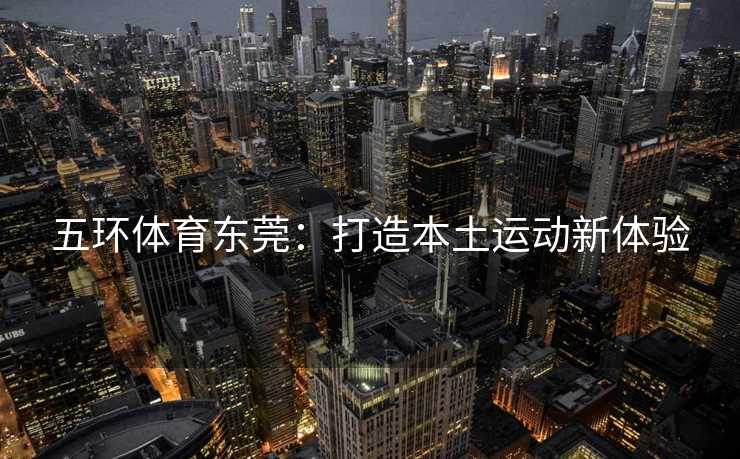 五环体育东莞：打造本土运动新体验