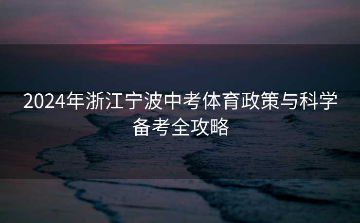 2024年浙江宁波中考体育政策与科学备考全攻略