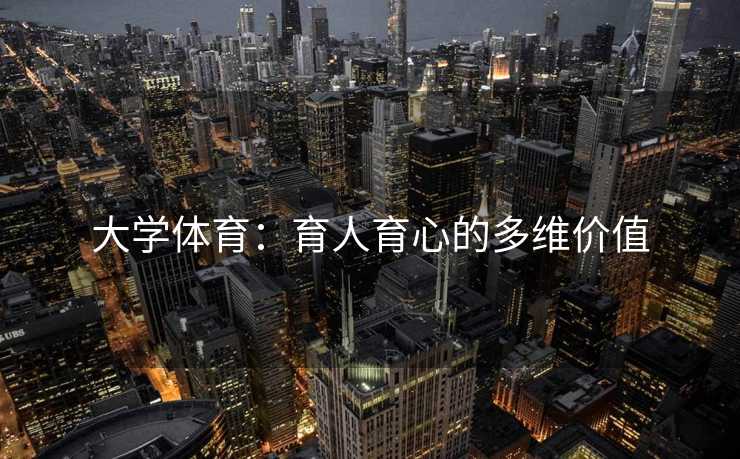 大学体育：育人育心的多维价值