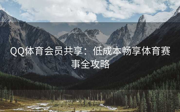 QQ体育会员共享：低成本畅享体育赛事全攻略
