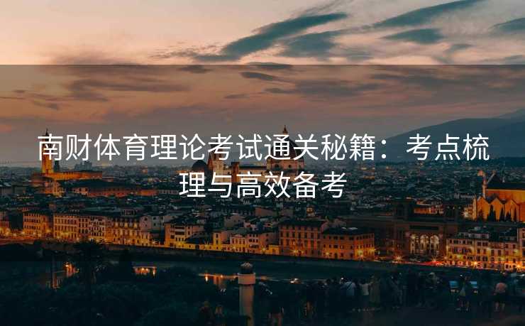 南财体育理论考试通关秘籍：考点梳理与高效备考