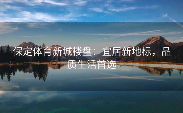 保定体育新城楼盘：宜居新地标，品质生活首选