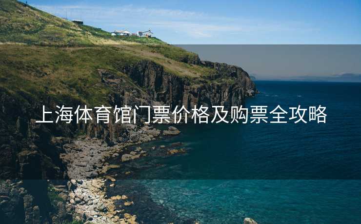 上海体育馆门票价格及购票全攻略