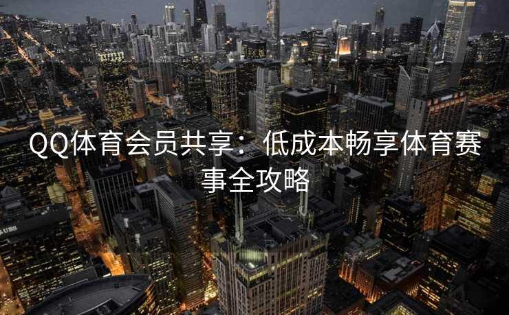 QQ体育会员共享：低成本畅享体育赛事全攻略
