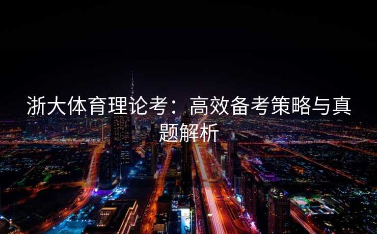 浙大体育理论考：高效备考策略与真题解析