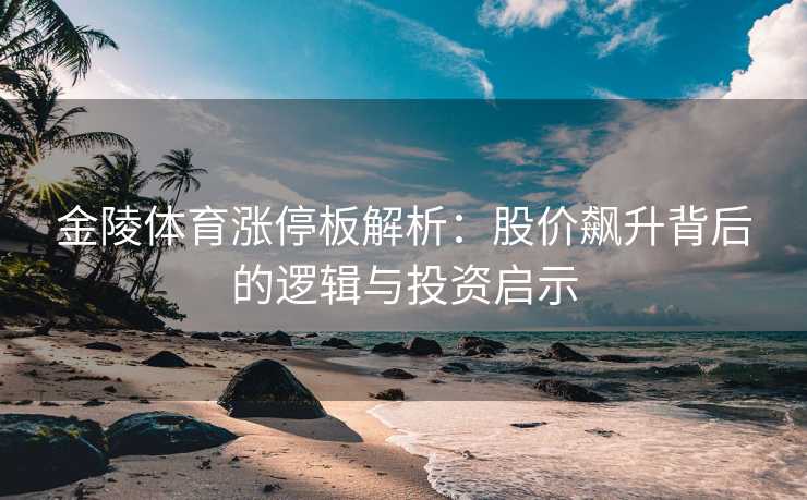 金陵体育涨停板解析：股价飙升背后的逻辑与投资启示