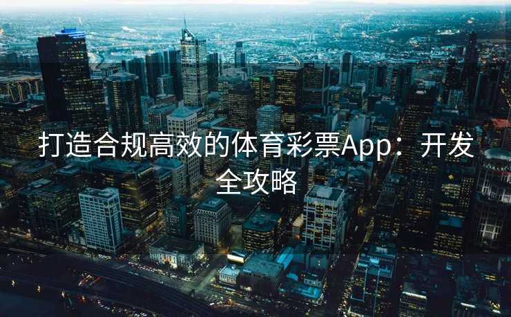 打造合规高效的体育彩票App：开发全攻略