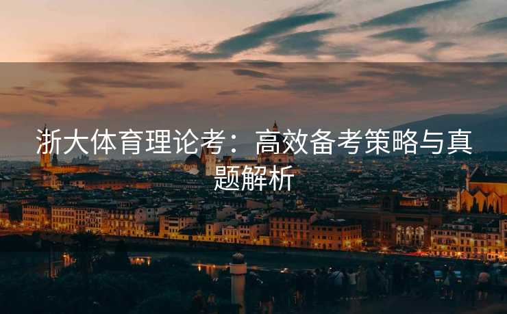 浙大体育理论考：高效备考策略与真题解析
