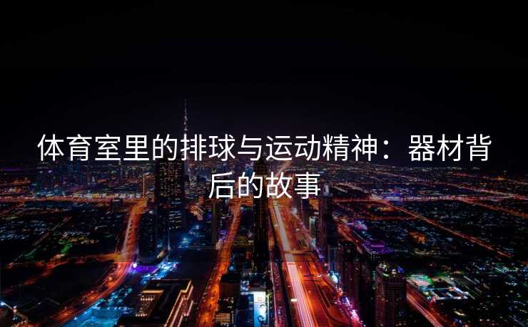 体育室里的排球与运动精神：器材背后的故事