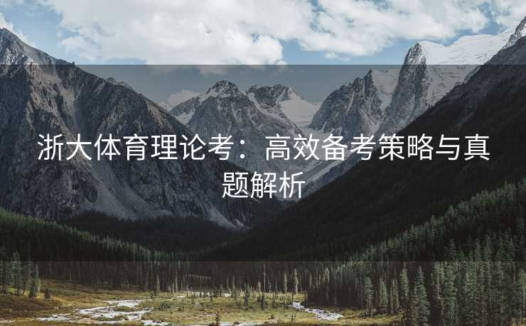 浙大体育理论考：高效备考策略与真题解析