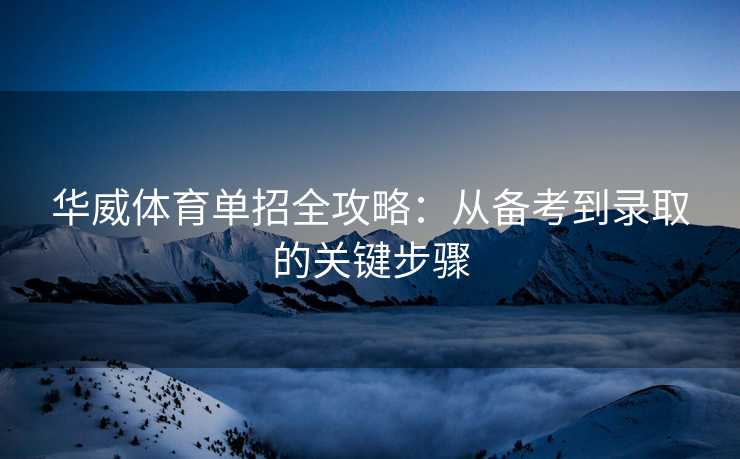 华威体育单招全攻略：从备考到录取的关键步骤