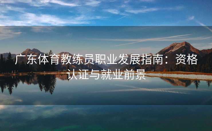 广东体育教练员职业发展指南：资格认证与就业前景