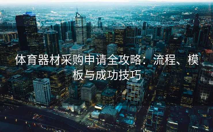 体育器材采购申请全攻略：流程、模板与成功技巧