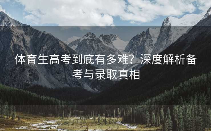 体育生高考到底有多难？深度解析备考与录取真相
