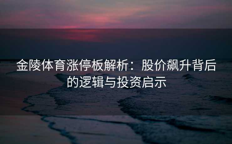 金陵体育涨停板解析：股价飙升背后的逻辑与投资启示