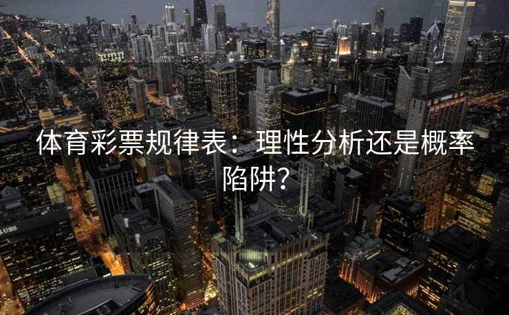体育彩票规律表：理性分析还是概率陷阱？